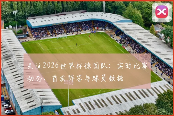 关注2026世界杯德国队：实时比赛动态、首发阵容与球员数据