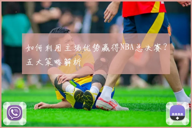 如何利用主场优势赢得NBA总决赛?五大策略解析