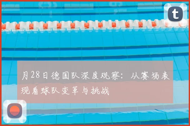 月28日德国队深度观察：从赛场表现看球队变革与挑战