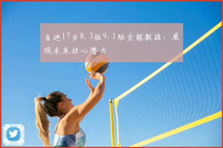 吉迪17分8.3板9.1助全能数据,展现未来核心潜力