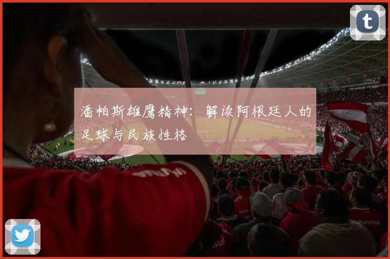 潘帕斯雄鹰精神：解读阿根廷人的足球与民族性格