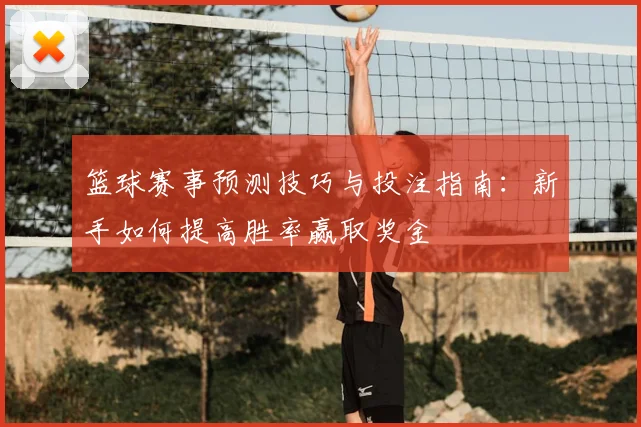 篮球赛事预测技巧与投注指南：新手如何提高胜率赢取奖金
