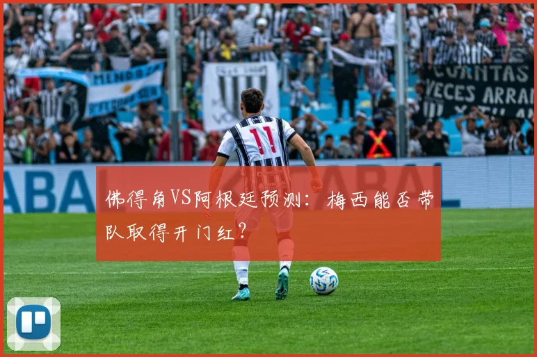 佛得角VS阿根廷预测：梅西能否带队取得开门红？