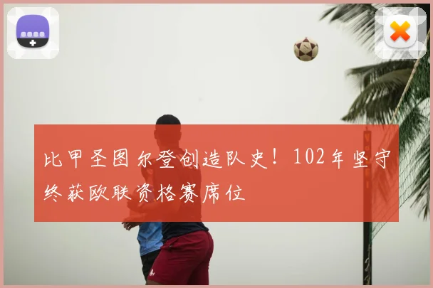 比甲圣图尔登创造队史!102年坚守终获欧联资格赛席位